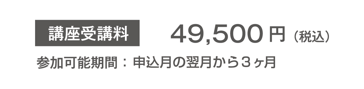 講座受講料　49,500円　参加可能期間：申込月の翌月から3ヶ月